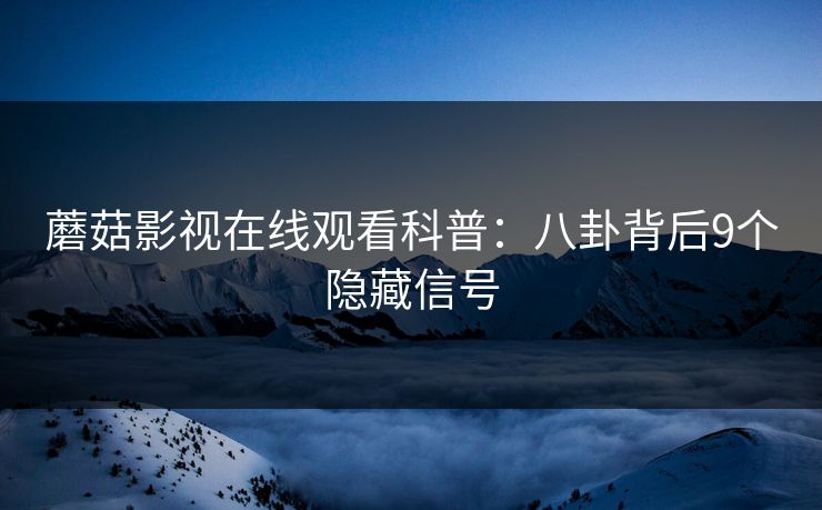 蘑菇影视在线观看科普：八卦背后9个隐藏信号