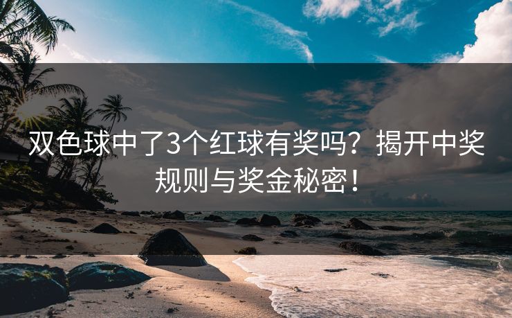 双色球中了3个红球有奖吗？揭开中奖规则与奖金秘密！