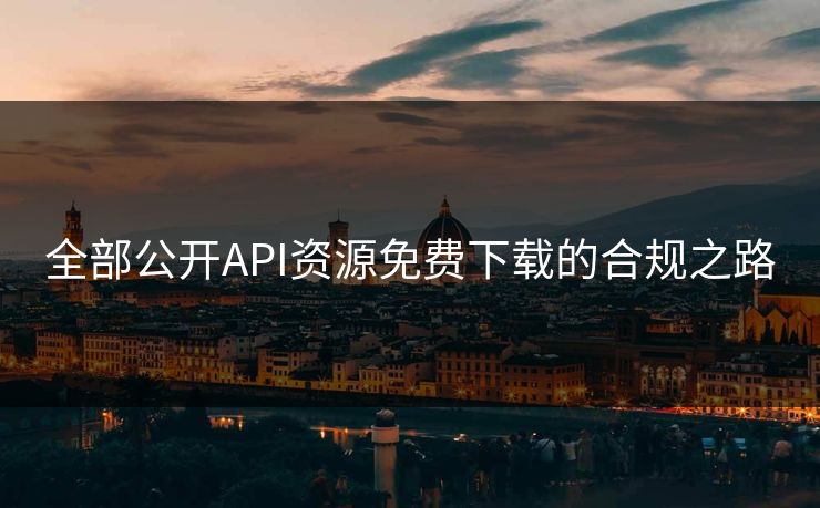全部公开API资源免费下载的合规之路