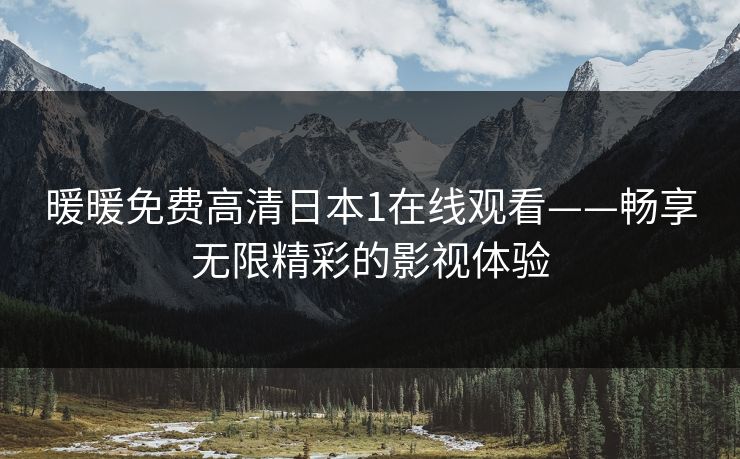 暖暖免费高清日本1在线观看——畅享无限精彩的影视体验