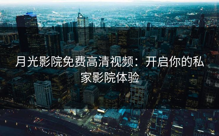 月光影院免费高清视频：开启你的私家影院体验